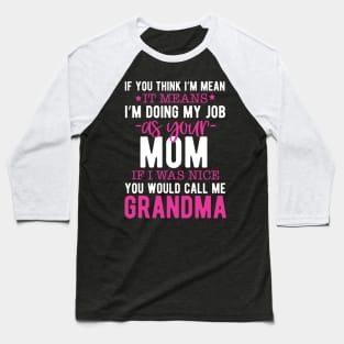 If you think I'm mean it means I'm doing my job as your mom if I was nice you would call me grandma Baseball T-Shirt